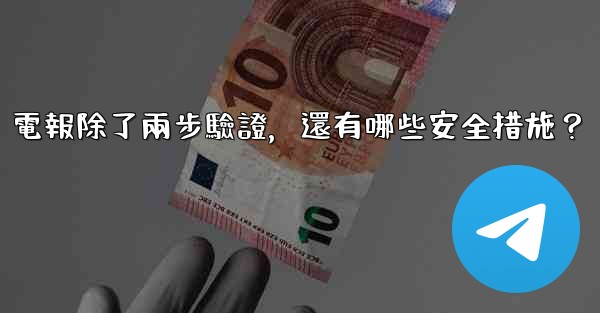 電報除了兩步驗證，還有哪些安全措施？