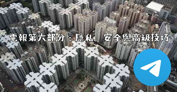 電報第六部分：隱私、安全與高級技巧