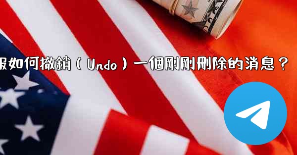 電報如何撤銷（Undo）一個剛剛刪除的消息？