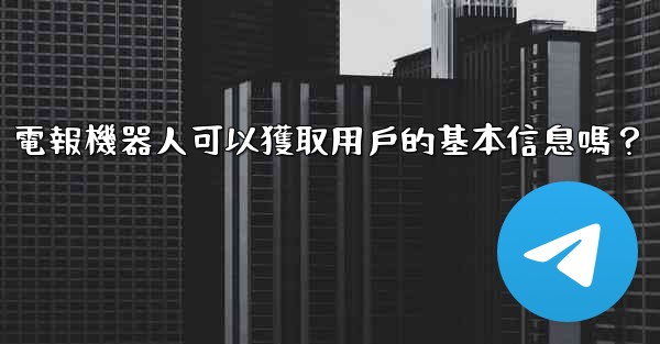 電報機器人可以獲取用戶的基本信息嗎？