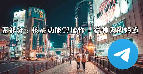 電報第五部分：核心功能與操作 - 從聊天到頻道