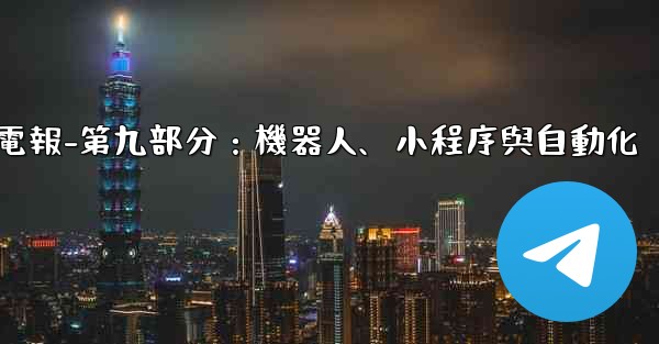 電報-第九部分：機器人、小程序與自動化