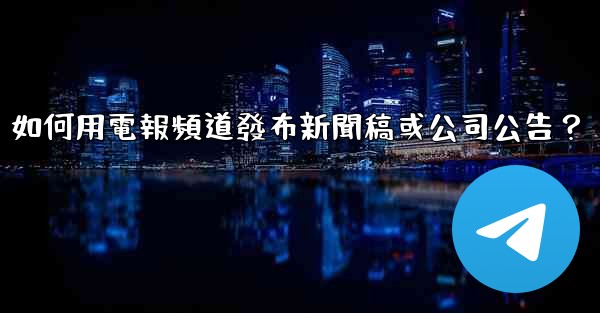 如何用電報頻道發布新聞稿或公司公告？