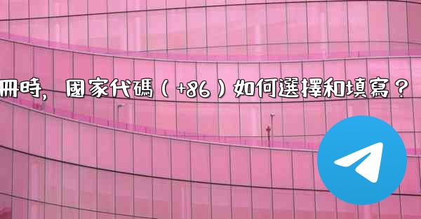 <b>電報註冊時，國家代碼（+86）如何選擇和填寫？</b>