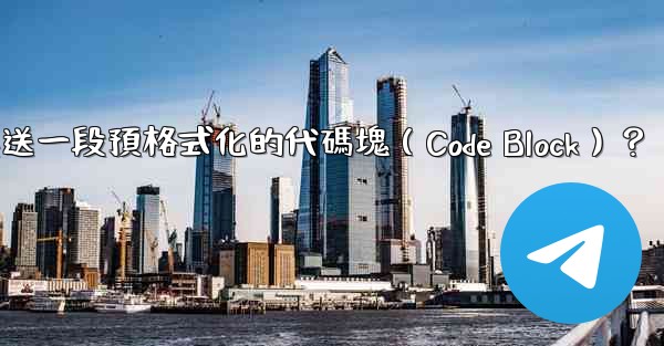 電報如何發送一段預格式化的代碼塊（Code Block）？