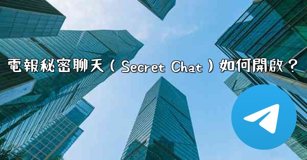 電報秘密聊天（Secret Chat）如何開啟？