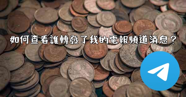 <b>如何查看誰轉發了我的電報頻道消息？</b>