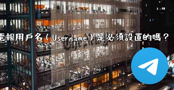 電報用戶名（Username）是必須設置的嗎？