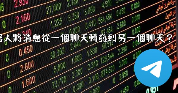 <b>如何讓我的電報機器人將消息從一個聊天轉發到另一個聊天？</b>