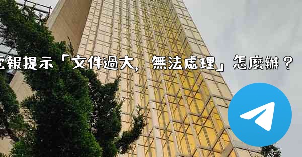 電報提示「文件過大，無法處理」怎麼辦？