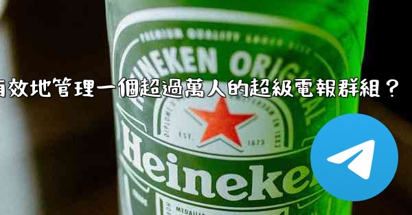 如何有效地管理一個超過萬人的超級電報群組？