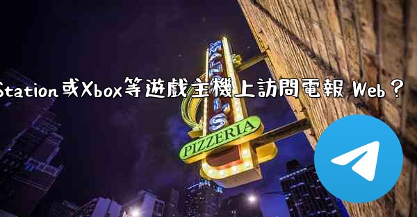 如何在PlayStation或Xbox等遊戲主機上訪問電報 Web？