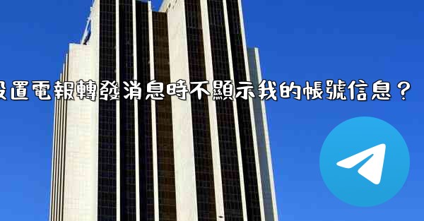 如何設置電報轉發消息時不顯示我的帳號信息？