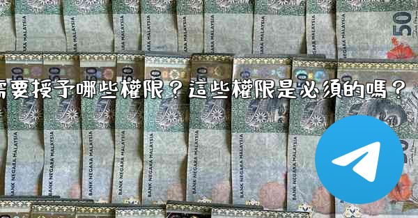 <b>電報安裝過程中需要授予哪些權限？這些權限是必須的嗎？</b>