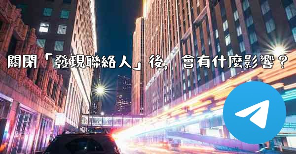 我想知道電報，關閉「發現聯絡人」後，會有什麼影響？