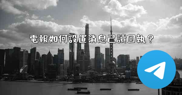 電報如何設置消息已讀回執？
