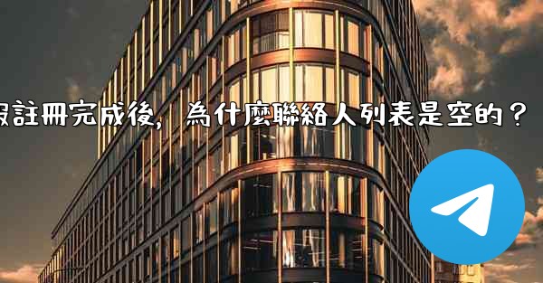 電報註冊完成後，為什麼聯絡人列表是空的？