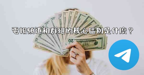 電報頻道和群組的核心區別是什麼？