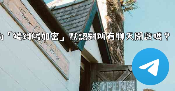 電報的「端到端加密」默認對所有聊天開啟嗎？