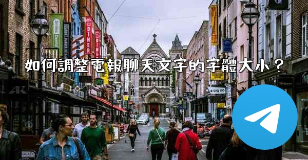 如何調整電報聊天文字的字體大小？