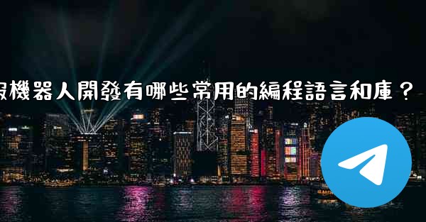 電報機器人開發有哪些常用的編程語言和庫？