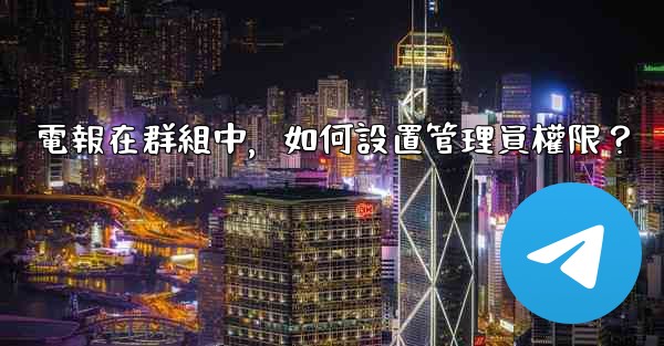 電報在群組中，如何設置管理員權限？