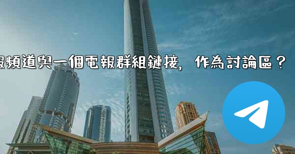 如何將電報頻道與一個電報群組鏈接，作為討論區？