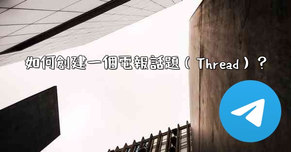 如何創建一個電報話題（Thread）？