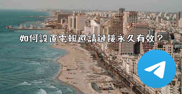 如何設置電報邀請鏈接永久有效？