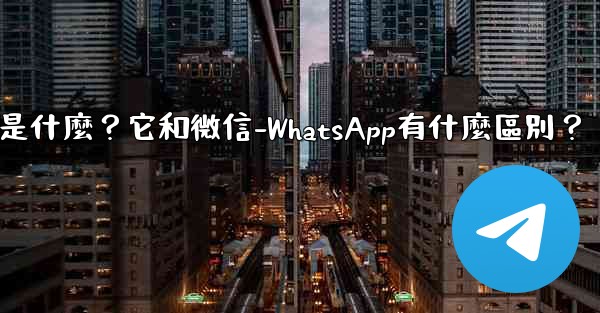 電報是什麼？它和微信-WhatsApp有什麼區別？