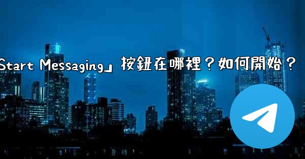 電報「Start Messaging」按鈕在哪裡？如何開始？