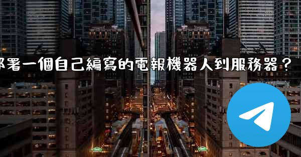 如何部署一個自己編寫的電報機器人到服務器？
