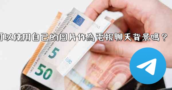 我可以使用自己的圖片作為電報聊天背景嗎？