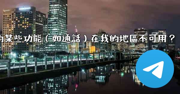 為什麼電報的某些功能（如通話）在我的地區不可用？