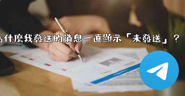 <b>電報為什麼我發送的消息一直顯示「未發送」？</b>