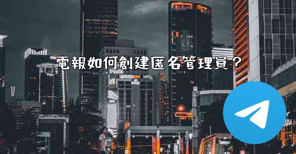 電報如何創建匿名管理員？