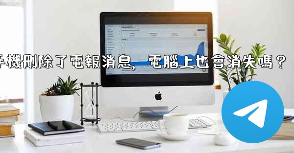 我在手機刪除了電報消息，電腦上也會消失嗎？