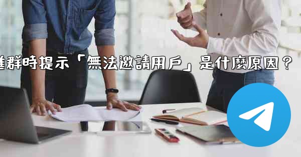 <b>邀請電報好友進群時提示「無法邀請用戶」是什麼原因？</b>
