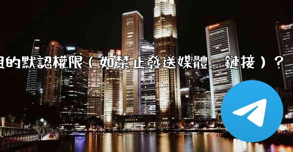 如何設置電報群組的默認權限（如禁止發送媒體、鏈接）？
