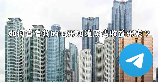 如何查看我的電報頻道廣告收益報表？