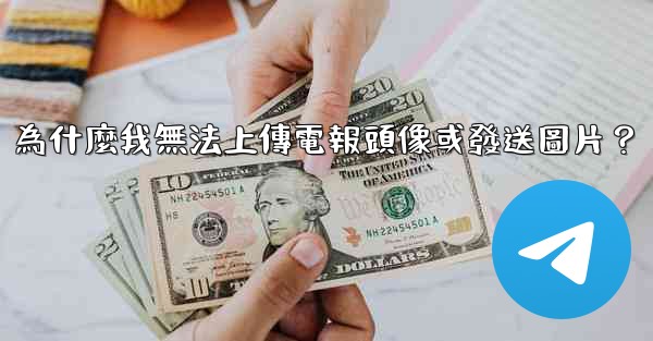為什麼我無法上傳電報頭像或發送圖片？