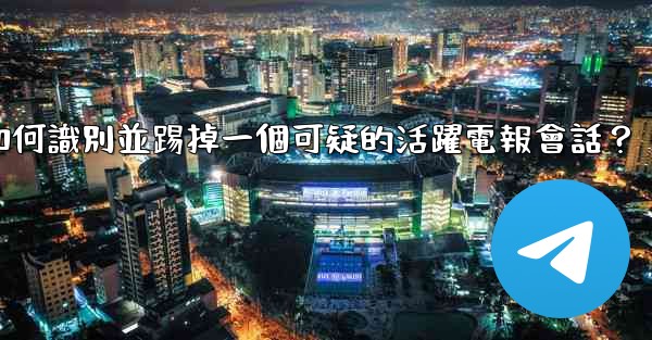 如何識別並踢掉一個可疑的活躍電報會話？