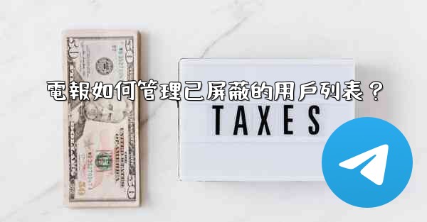 電報如何管理已屏蔽的用戶列表？