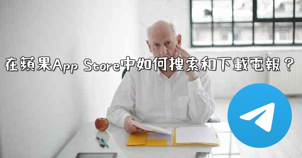 在蘋果App Store中如何搜索和下載電報？