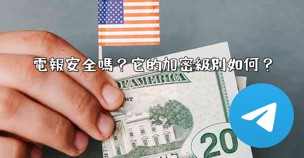 電報安全嗎？它的加密級別如何？
