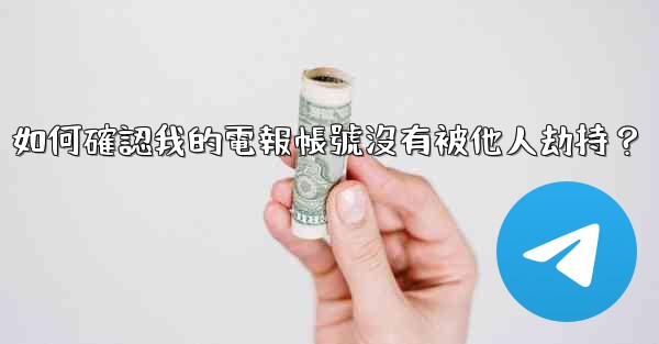 如何確認我的電報帳號沒有被他人劫持？