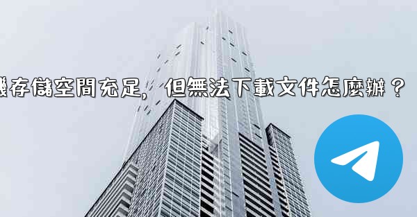 電報手機存儲空間充足，但無法下載文件怎麼辦？