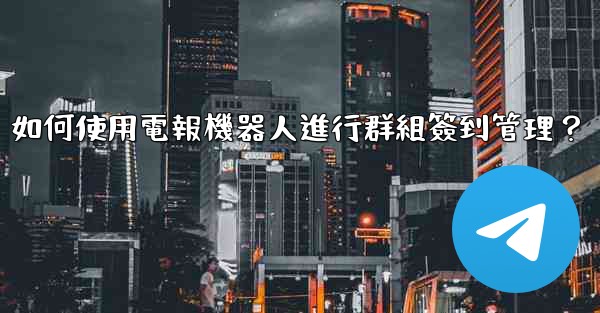 如何使用電報機器人進行群組簽到管理？