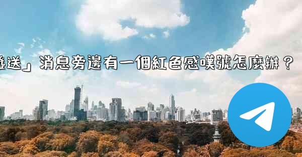 電報「未發送」消息旁邊有一個紅色感嘆號怎麼辦？