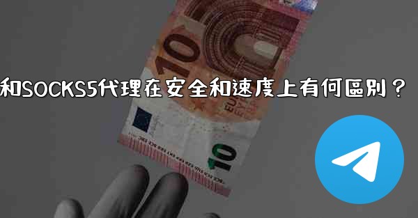 電報，MTProto代理和SOCKS5代理在安全和速度上有何區別？